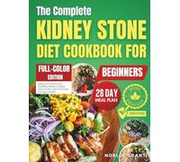The Complete Kidney Stone Diet Cookbook for Beginners: Easy-to-Follow Low Oxalate Meals to Ease Discomfort and Promote Urinary Health