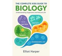 The Complete Kids Guide to Biology: Understanding Organisms and Natural Life
