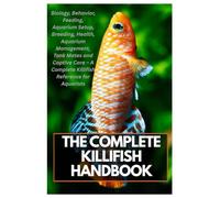 The Complete Killifish Handbook: Biology, Behavior, Feeding, Aquarium Setup, Breeding, Health, Aquarium Management, Tank Mates and Captive Care - A Complete Killifish Reference for Aquarists