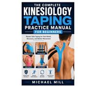 The Complete Kinesiology Taping Practice Manual for Beginners: Master Safe Taping for Pain Relief, Recovery, and Better Movement