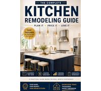 The Complete Kitchen Remodeling Guide: Plan It, Price It & Love It: A Homeowner’s Step-by-Step Guide to Smarter Budgets, Better Contractor Quotes, and a Kitchen Done Right