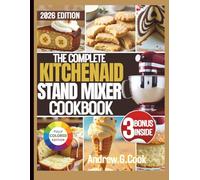 THE COMPLETE KITCHENAID STAND MIXER COOKBOOK: Easy, Step-by-Step Recipes and Instructions for Beginners, Seniors, and Everyday Home Cooks