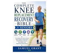 The Complete Knee Replacement Recovery Bible for Seniors: Everything You Need to Know About Surgery Preparation, Rehabilitation, Exercise, Pain Relief, and Regaining Independence