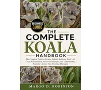 THE COMPLETE KOALA HANDBOOK: The Complete Guide to Koalas: Habitat, Behavior, Diet, Life Cycle, Conservation, Survival Challenges, and Understanding Australia’s Iconic Tree-Dwelling Marsupial