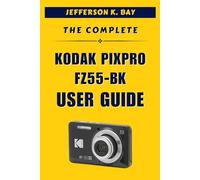THE COMPLETE KODAK PIXPRO FZ55-BK USER GUIDE