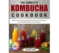 The Complete Kombucha Cookbook: Master the Art of Fermented Tea with Dozens of Recipes for Gut Health and Immune Support