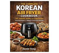 The Complete Korean Air Fryer Cookbook: 150+ Authentic, Healthy, and Crispy Recipes from Fried Chicken and Bulgogi to Street Food & Banchan