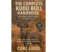 THE COMPLETE KUDU BULL HANDBOOK: Unveiling Africa’s Spiral-Horned Giants: A Complete Guide To Behavior, Identification, Habitat And Survival In The Wild