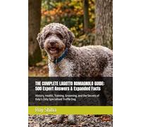 THE COMPLETE LAGOTTO ROMAGNOLO GUIDE: 500 Expert Answers & Expanded Facts: History, Health, Training, Grooming, and the Secrets of Italy’s Only Specialised Truffle Dog (The Complete Dog Guide Series)