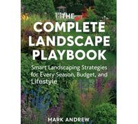 The Complete Landscape Playbook: Smart Landscaping Strategies for Every Season, Budget, and Lifestyle
