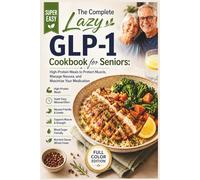 The Complete Lazy GLP-1 Cookbook for Seniors: High-Protein Meals to Protect Muscle, Manage Nausea, and Maximize Your Medication