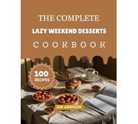 The Complete Lazy Weekend Desserts Cookbook: Easy-to-Make Sweet Simple Recipes for Every Skill Level (The Complete Dessert Cookbook Series)