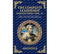 The Complete Leadership Collection (Vol. 3): Politics, Nicomachean Ethics & Rhetoric - Aristotle on Virtue, Governance and Persuasion (Deluxe Hardbound Edition) (Library of Alexandria)