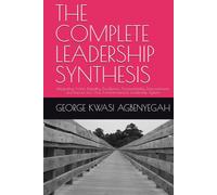 THE COMPLETE LEADERSHIP SYNTHESIS: Integrating Vision, Empathy, Excellence, Accountability, Empowerment, and Impact into One Transformational Leadership System