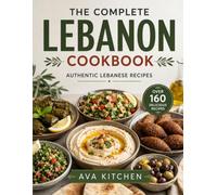 THE COMPLETE LEBANON COOKBOOK: Authentic Lebanese Recipes for Mezze, Salads, Soups, Street Food, Family Favorites, Grilled Meats, Seafood, Desserts, ... (Ava Kitchen World Cookbook Collection)