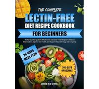 THE COMPLETE LECTIN-FREE DIET RECIPE COOKBOOK FOR BEGINNERS: A Step-by-Step guide to Wholesome and Grain-Free Recipes to Reduce Inflammation, Improve ... and Support Natural Energy and Longevity