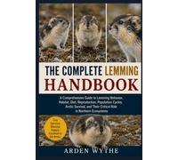 THE COMPLETE LEMMING HANDBOOK: A Comprehensive Guide to Lemming Behavior, Habitat, Diet, Reproduction, Population Cycles, Arctic Survival, and Their Critical Role in Northern Ecosystems