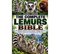THE COMPLETE LEMURS BIBLE: The Ultimate Guide to Lemur Species, Biology, Behavior, Habitat, Social Life, Conservation, and Survival