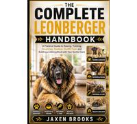 THE COMPLETE LEONBERGER HANDBOOK: A Practical Guide to Raising, Training, Grooming, Feeding, Health Care, and Building a Lifelong Bond with Your Gentle Giant