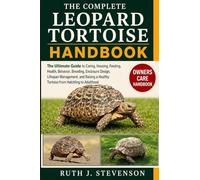 THE COMPLETE LEOPARD TORTOISE HANDBOOK: The Ultimate Guide to Caring, Housing, Feeding, Health, Behavior, Breeding, Enclosure Design, Lifespan ... Healthy Tortoise from Hatchling to Adulthood