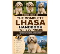 THE COMPLETE LHASA HANDBOOK FOR BEGINNERS: A Complete Guide to Raising, Training, Grooming, Feeding, and Caring for Your Loyal Companion.