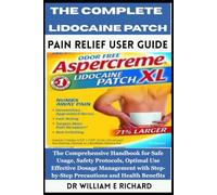 The Complete Lidocaine Patch Pain Relief User Guide: The Comprehensive Handbook for Safe Usage, Safety Protocols, Optimal Use, Effective Dosage ... Step-by-Step Precautions and Health Benefits