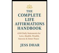 The Complete Life Affirmations Handbook: 4200 Daily Statements for Love, Health, Wealth, Success and Inner Peace