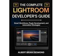 THE COMPLETE LIGHTROOM DEVELOPER'S GUIDE: Smart Workflows, Plugin Development, and Automation Strategies