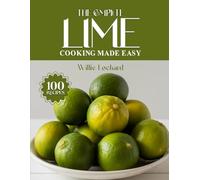 THE COMPLETE LIME COOKING MADE EASY: Zesty & Refreshing Recipes - Marinades, Dressings, Drinks, Desserts, Curries & More with Fresh Lime (The Complete Ingredient Cookbook Collection)