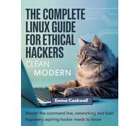 The Complete Linux Guide for Ethical Hackers: Master the Command Line, Networking, and Bash Scripting Tools Every Aspiring Hacker Needs to Know”