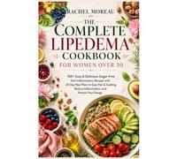 The Complete Lipedema Cookbook for Women Over 30: 150+ Easy & Delicious Sugar-Free Anti-Inflammatory Recipes with 28-Day Meal Plans to Ease Pain & ... Lipedema & Lymphedema Cookbook Series)