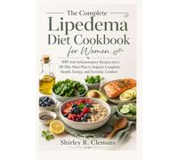 The Complete Lipedema Diet Cookbook for Women: 100 Anti-Inflammatory Recipes and a 28-Day Meal Plan to Support Lymphatic Health, Energy, and Everyday Comfort