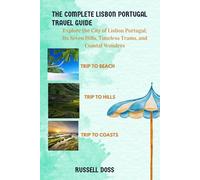 The Complete Lisbon, Portugal Travel Guide: Explore the City of Lisbon, Portugal, Its Seven Hills, Timeless Trams, and Coastal Wonders