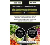 THE COMPLETE LIVER CIRRHOSIS DIET COOKBOOK FOR BEGINNERS: Science-Backed Nutrition, Simple Recipes, and Structured Meal Plans to Support Liver Function and Long-Term Health