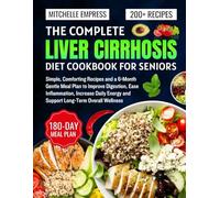 The Complete Liver Cirrhosis Diet Cookbook for seniors: Simple, Comforting Recipes and a 6-Month Gentle Meal Plan to Improve Digestion, Ease ... Energy and Support Long-Term Overall Wellness
