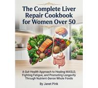 The Complete Liver Repair Cookbook for Women Over 50: A Gut-Health Approach to Healing MASLD, Fighting Fatigue, and Promoting Longevity Through Nutrient-Dense Whole Foods