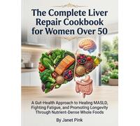 The Complete Liver Repair Cookbook for Women Over 50: A Gut-Health Approach to Healing MASLD, Fighting Fatigue, and Promoting Longevity Through Nutrient-Dense Whole Foods