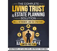 The Complete Living Trust & Estate Planning Solution: Wills, Retirement, and Tax Strategies to Avoid Probate, Cut Legal Costs, and Protect Your Family-With a Clear, Lawyer-Free Plan