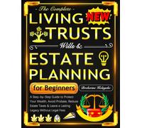The Complete Living Trusts, Wills & Estate Planning for Beginners: A Step-by-Step Guide to Protect Your Wealth, Avoid Probate, Reduce Estate Taxes & Leave a Lasting Legacy Without Legal Fees