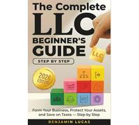 The Complete LLC Beginner's Guide: Form Your Business, Protect Your Assets, and Save on Taxes - Step by Step