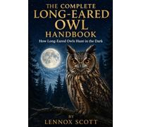 THE COMPLETE LONG-EARED OWL HANDBOOK: How Long-Eared Owls Hunt in the Dark