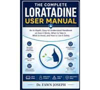 THE COMPLETE LORATADINE USER MANUAL: An In-depth, Easy-to-Understant Handbook on How It Works, When to Take It, What to Avoid, and How to Use It Safely