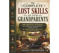 The Complete Lost Skills of Our Grandparents: 100 Forgotten Techniques for Self-Reliance, Homesteading & Everyday Survival No-Power Know-How, Smart Saving & Household Readiness