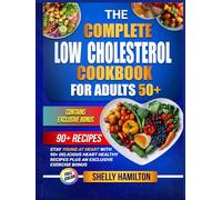 The Complete Low Cholesterol Cookbook for Adults 50+: Stay Young at Heart with 90+ Delicious Heart Healthy Recipes to Lower Cholesterol Plus an Exclusive Exercise Bonus