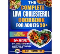 The Complete Low Cholesterol Cookbook for Adults 50+: Stay Young at Heart with 90+ Delicious Heart Healthy Recipes to Lower Cholesterol Plus an Exclusive Exercise Bonus