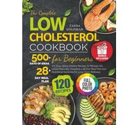 The Complete Low Cholesterol Cookbook for Beginners: 120 Easy, Heart-Healthy Recipes to Manage LDL Levels Naturally, Including a 28-Day Meal Plan and Nutritional Guidance for Long-Term Wellness