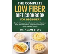 THE COMPLETE LOW FIBER DIET COOKBOOK FOR BEGINNERS: Easy, Delicious, and Gentle Recipes to Support Digestive Health, Relieve Symptoms, and Promote Healing with a Simple Low-Fiber Lifestyle