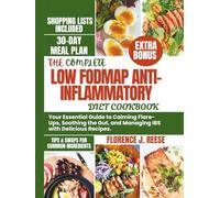 THE COMPLETE LOW FODMAP ANTI-INFLAMMATORY DIET COOKBOOK: Your Essential Guide to Calming Flare-Ups, Soothing the Gut, and Managing IBS with Delicious Recipes.