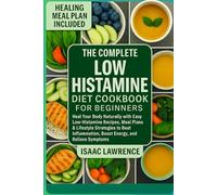 The Complete Low Histamine Diet Cookbook For Beginners: Heal Your Body Naturally with Easy Low-Histamine Recipes, Meal Plans & Lifestyle Strategies to ... Boost Energy, and Relieve Symptoms