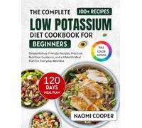 The Complete Low Potassium Diet Cookbook for Beginners: Simple Kidney Friendly Recipes, Practical Nutrition Guidance, and a 4 Month Meal Plan for Everyday Wellness